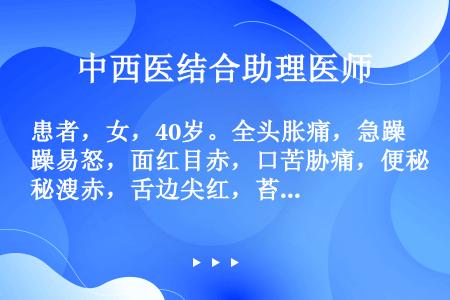 患者，女，40岁。全头胀痛，急躁易怒，面红目赤，口苦胁痛，便秘溲赤，舌边尖红，苔黄，脉弦数。治疗宜首...