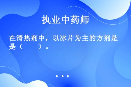 在清热剂中，以冰片为主的方剂是（　　）。