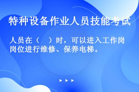 人员在（　）时，可以进入工作岗位进行维修、保养电梯。