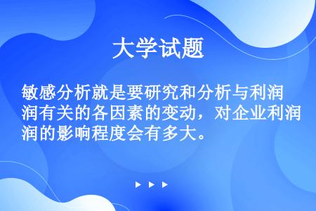 敏感分析就是要研究和分析与利润有关的各因素的变动，对企业利润的影响程度会有多大。