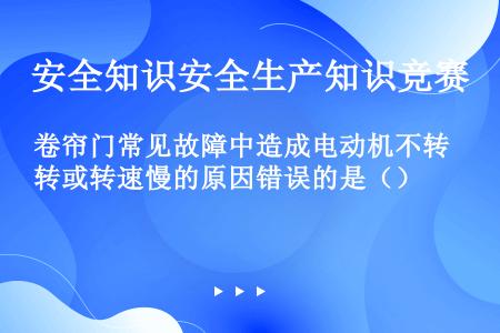 卷帘门常见故障中造成电动机不转或转速慢的原因错误的是（）