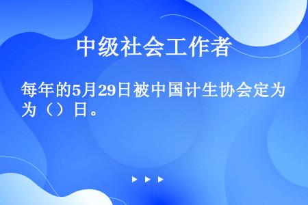 每年的5月29日被中国计生协会定为（）日。