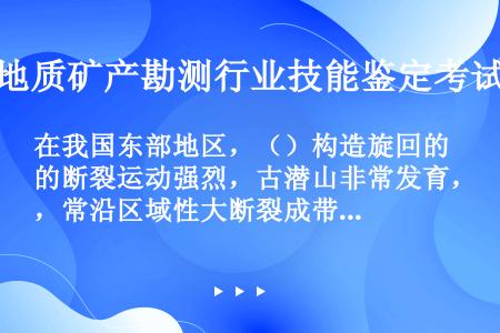 在我国东部地区，（）构造旋回的断裂运动强烈，古潜山非常发育，常沿区域性大断裂成带分布，构成巨大的古濽...