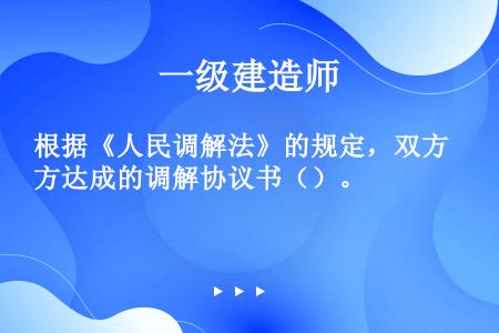 根据《人民调解法》的规定，双方达成的调解协议书（）。