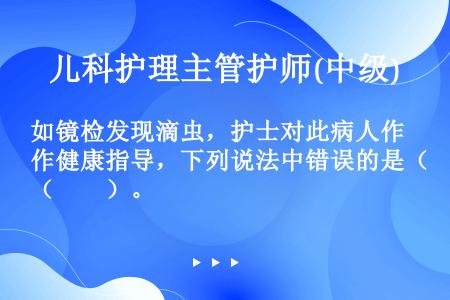 如镜检发现滴虫，护士对此病人作健康指导，下列说法中错误的是（　　）。