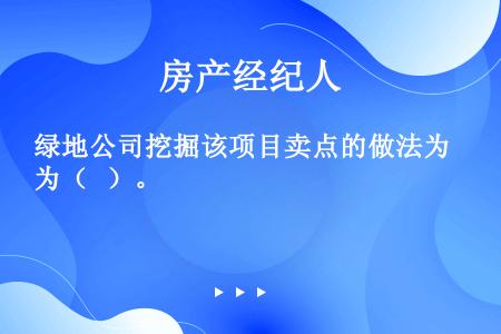 绿地公司挖掘该项目卖点的做法为（   ）。