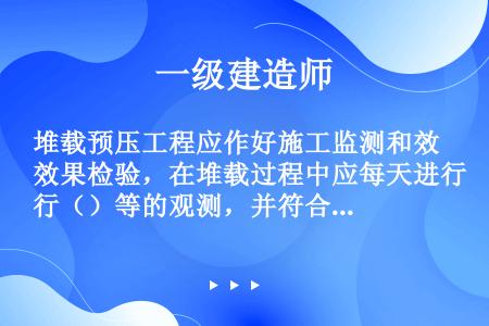 堆载预压工程应作好施工监测和效果检验，在堆载过程中应每天进行（）等的观测，并符合控制标准。