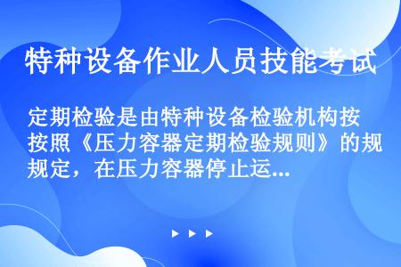 定期检验是由特种设备检验机构按照《压力容器定期检验规则》的规定，在压力容器停止运行时，对压力容器的安...