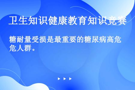 糖耐量受损是最重要的糖尿病高危人群。