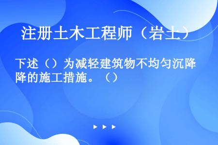 下述（）为减轻建筑物不均匀沉降的施工措施。（）