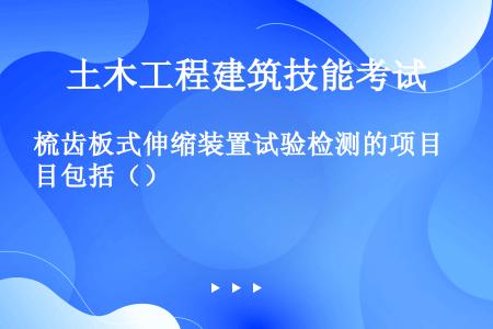 梳齿板式伸缩装置试验检测的项目包括（）