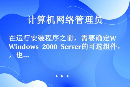 在运行安装程序之前，需要确定Windows 2000 Server的可选组件，也可以在安装完成之后通...