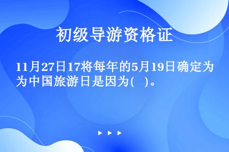 11月27日17将每年的5月19日确定为中国旅游日是因为(    )。