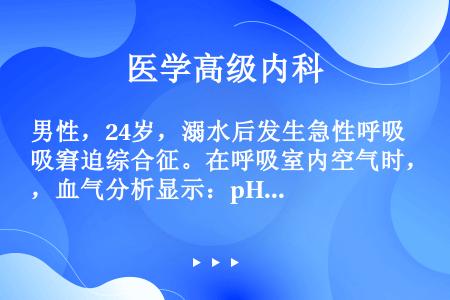 男性，24岁，溺水后发生急性呼吸窘迫综合征。在呼吸室内空气时，血气分析显示：pH7.50，PaO24...