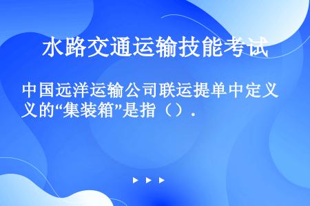 中国远洋运输公司联运提单中定义的“集装箱”是指（）.
