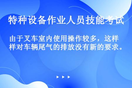 由于叉车室内使用操作较多，这样对车辆尾气的排放没有新的要求。