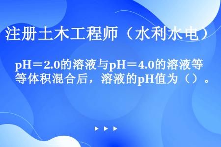 pH＝2.0的溶液与pH＝4.0的溶液等体积混合后，溶液的pH值为（）。