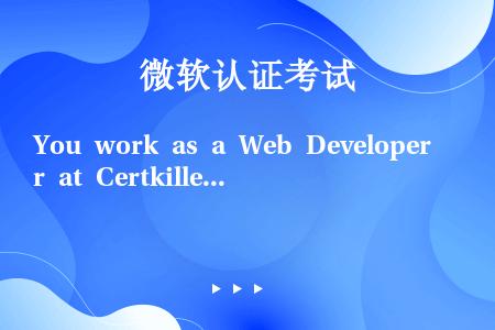 You work as a Web Developer at Certkiller.com. You...