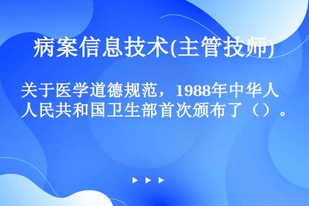 关于医学道德规范，1988年中华人民共和国卫生部首次颁布了（）。