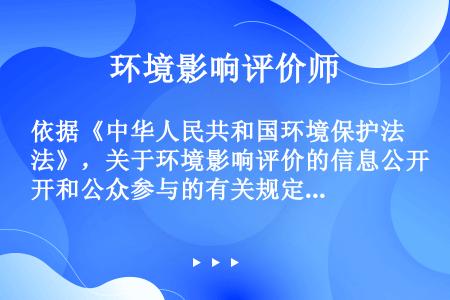 依据《中华人民共和国环境保护法》，关于环境影响评价的信息公开和公众参与的有关规定，说法正确的是（）。