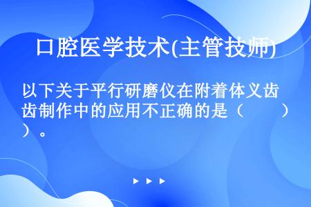 以下关于平行研磨仪在附着体义齿制作中的应用不正确的是（　　）。