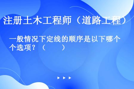 一般情况下定线的顺序是以下哪个选项？（　　）