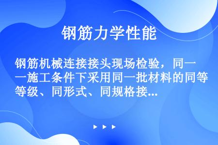 钢筋机械连接接头现场检验，同一施工条件下采用同一批材料的同等级、同形式、同规格接头，以300个为一个...