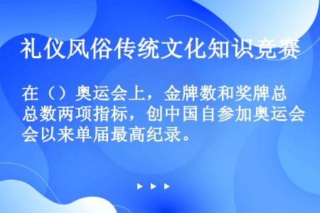 在（）奥运会上，金牌数和奖牌总数两项指标，创中国自参加奥运会以来单届最高纪录。