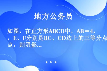 如图，在正方形ABCD中，AB＝4，E、F分别是BC、CD边上的三等分点，则阴影部分的面积是（　　）...