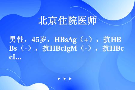 男性，45岁，HBsAg（+），抗HBs（-），抗HBcIgM（-），抗HBcIgGs（-），说明他...