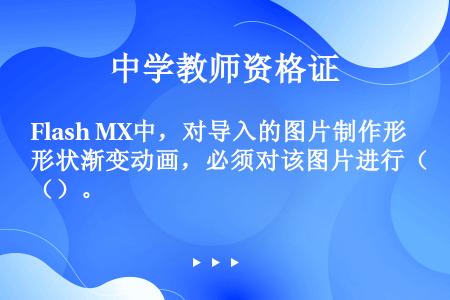 Flash MX中，对导入的图片制作形状渐变动画，必须对该图片进行（）。