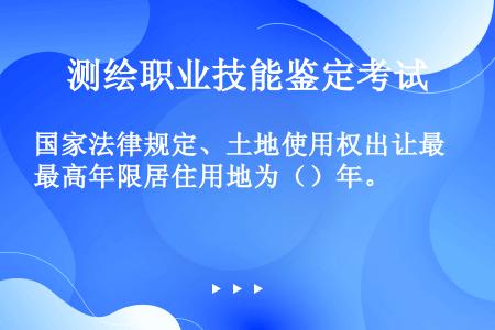 国家法律规定、土地使用权出让最高年限居住用地为（）年。