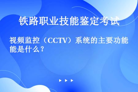 视频监控（CCTV）系统的主要功能是什么？
