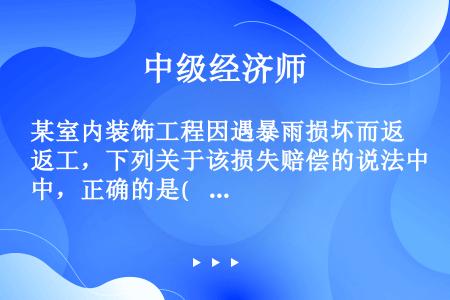 某室内装饰工程因遇暴雨损坏而返工，下列关于该损失赔偿的说法中，正确的是(    )。