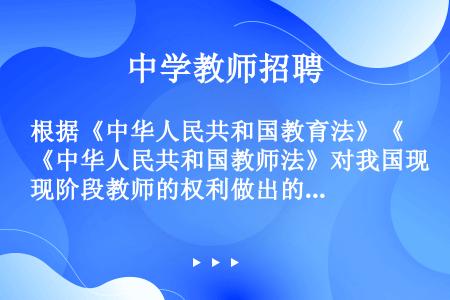 根据《中华人民共和国教育法》《中华人民共和国教师法》对我国现阶段教师的权利做出的具体规定，教师享有的...