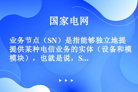 业务节点（SN）是指能够独立地提供某种电信业务的实体（设备和模块），也就是说，SN可以提供各种交换型...