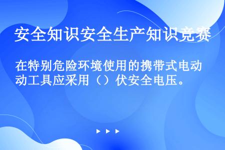 在特别危险环境使用的携带式电动工具应采用（）伏安全电压。