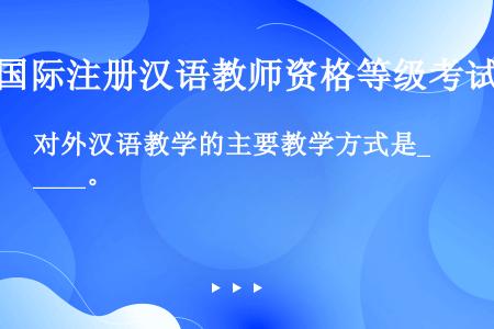 对外汉语教学的主要教学方式是____。