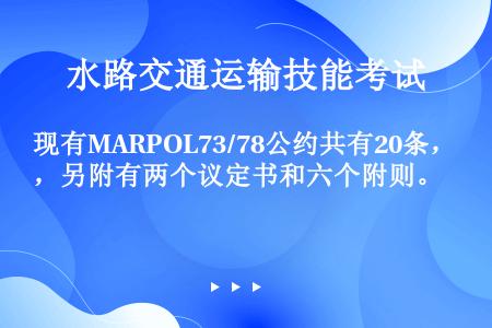 现有MARPOL73/78公约共有20条，另附有两个议定书和六个附则。