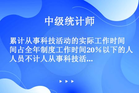 累计从事科技活动的实际工作时间占全年制度工作时间20％以下的人员不计人从事科技活动人员