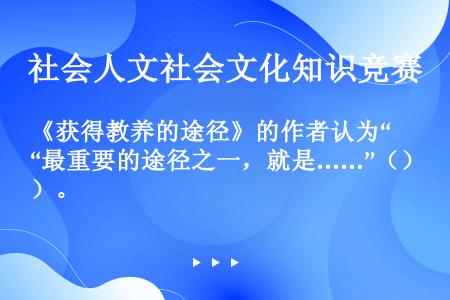 《获得教养的途径》的作者认为“最重要的途径之一，就是……”（）。