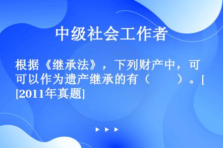 根据《继承法》，下列财产中，可以作为遗产继承的有（　　）。[2011年真题]