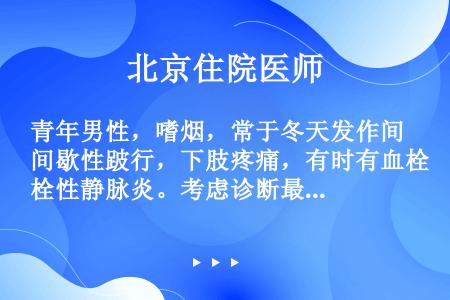 青年男性，嗜烟，常于冬天发作间歇性跛行，下肢疼痛，有时有血栓性静脉炎。考虑诊断最可能为（）。