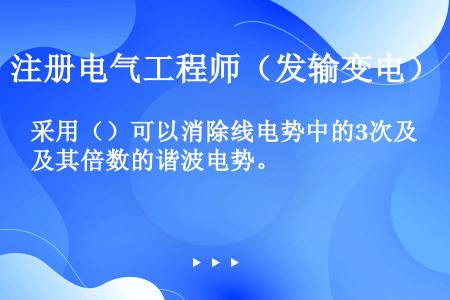 采用（）可以消除线电势中的3次及其倍数的谐波电势。