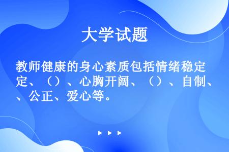 教师健康的身心素质包括情绪稳定、（）、心胸开阔、（）、自制、公正、爱心等。