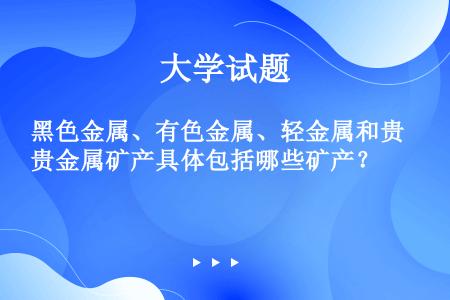 黑色金属、有色金属、轻金属和贵金属矿产具体包括哪些矿产？