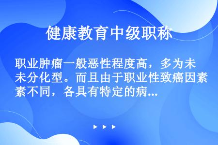 职业肿瘤一般恶性程度高，多为未分化型。而且由于职业性致癌因素不同，各具有特定的病理类型，如铀矿工肺癌...