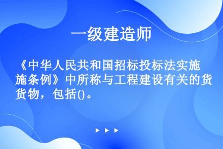 《中华人民共和国招标投标法实施条例》中所称与工程建设有关的货物，包括()。