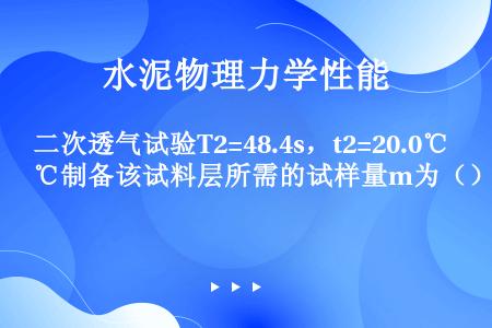 二次透气试验T2=48.4s，t2=20.0℃制备该试料层所需的试样量m为（）