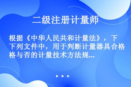 根据《中华人民共和计量法》，下列文件中，用于判断计量器具合格与否的计量技术方法规有（  ）。